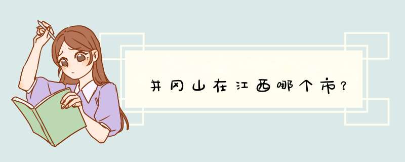 井冈山在江西哪个市？,第1张