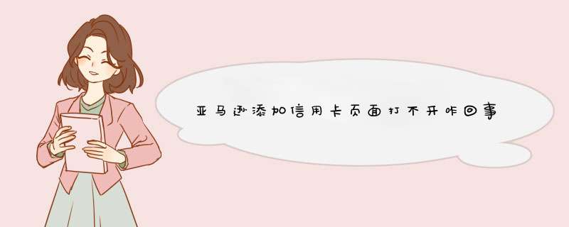 亚马逊添加信用卡页面打不开咋回事?,第1张