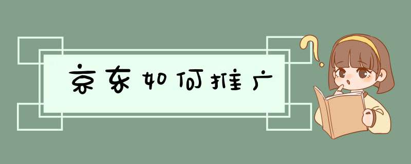 京东如何推广,第1张