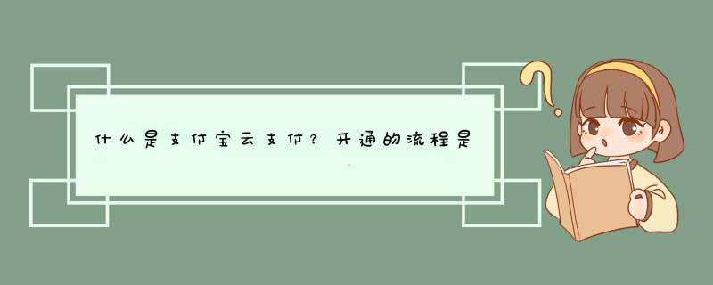 什么是支付宝云支付？开通的流程是什么？,第1张