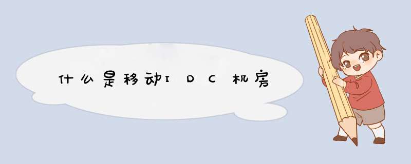 什么是移动IDC机房,第1张