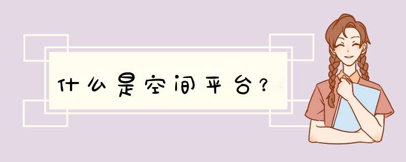 什么是空间平台？,第1张