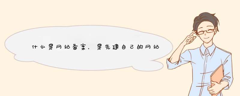 什么是网站备案，是先建自己的网站再备案，还是先备案才可以建自己的网站,第1张