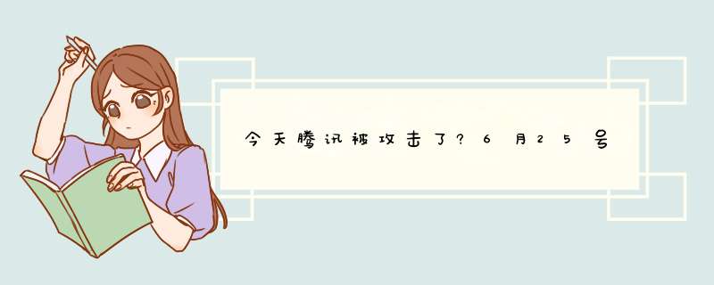 今天腾讯被攻击了?6月25号,第1张