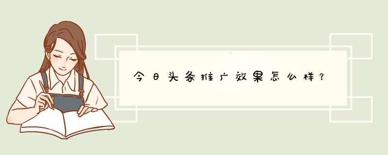 今日头条推广效果怎么样？,第1张