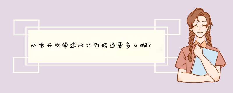 从零开始学建网站到精通要多久啊？第一步要先从哪学起呢，哪位大虾请指点一下。,第1张