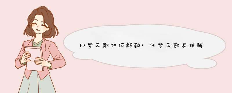 仙梦云歌如何解封 仙梦云歌怎样解封,第1张