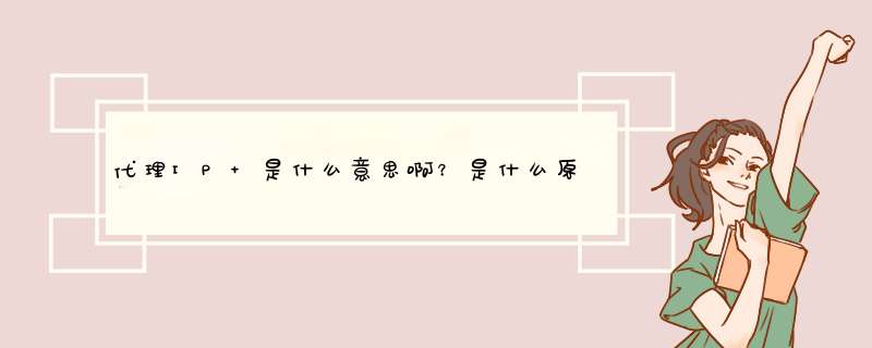 代理IP 是什么意思啊？是什么原理？有什么用啊？谢谢,第1张