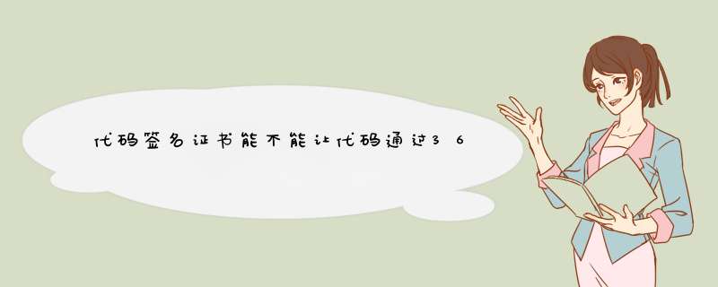 代码签名证书能不能让代码通过360检测，还有景安、天威诚信跟沃通哪家证书性价比比较高？,第1张