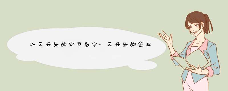 以云开头的公司名字 云开头的企业名称？,第1张