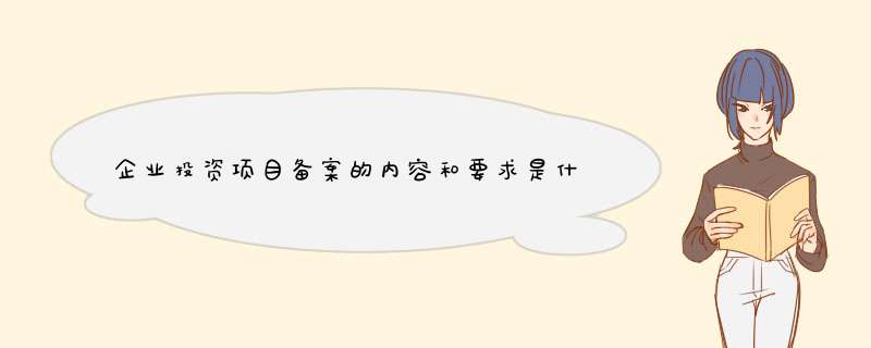 企业投资项目备案的内容和要求是什么？,第1张