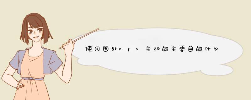 使用国外vps主机的主要目的什么？免备案？稳定？国外速度？带宽,第1张