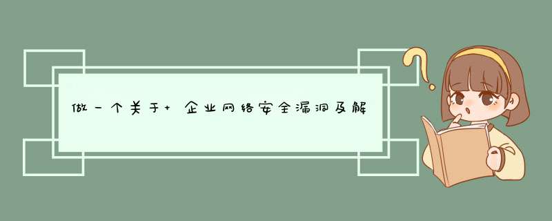 做一个关于 企业网络安全漏洞及解决方案分析 的毕业设计请高手指点一下，应该从哪些方面考虑，越详细越好,第1张