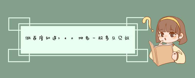 做百度知道seo排名一般多久见效？,第1张