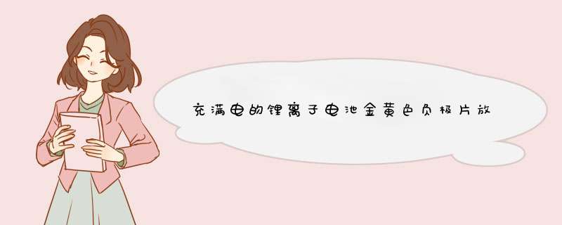 充满电的锂离子电池金黄色负极片放在空气中为什么会变黑？？,第1张