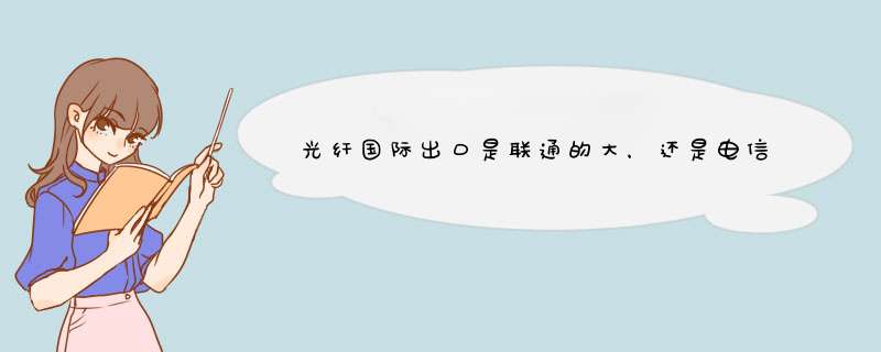 光纤国际出口是联通的大，还是电信的大,第1张