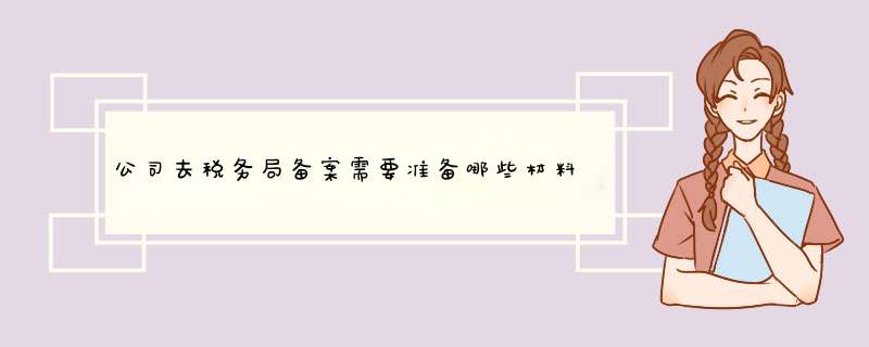 公司去税务局备案需要准备哪些材料？,第1张