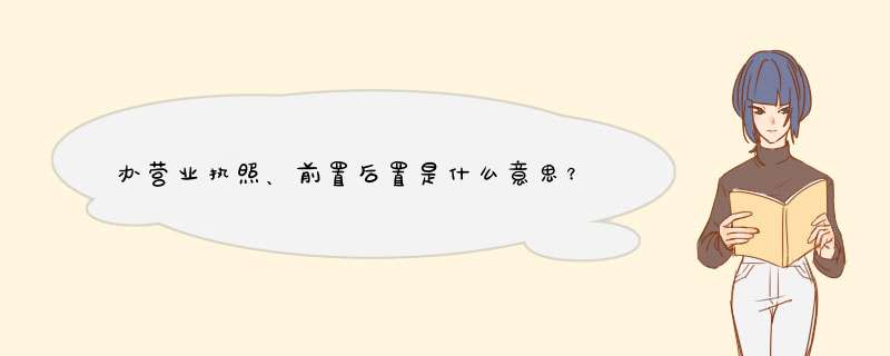 办营业执照、前置后置是什么意思？,第1张