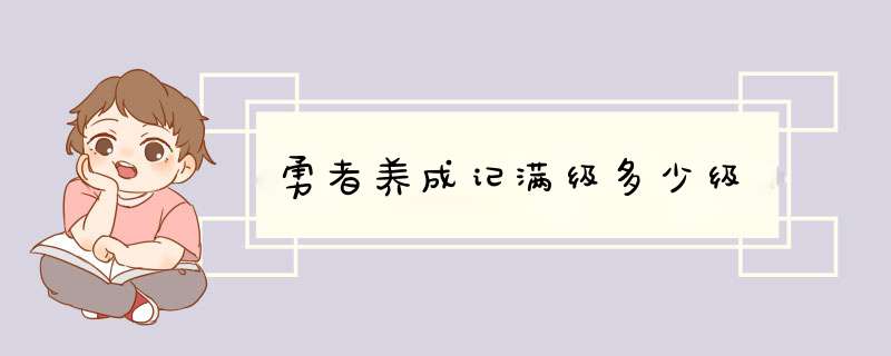 勇者养成记满级多少级,第1张