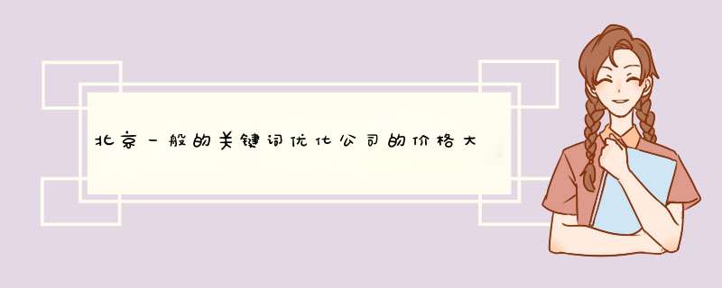 北京一般的关键词优化公司的价格大概在多少钱？,第1张