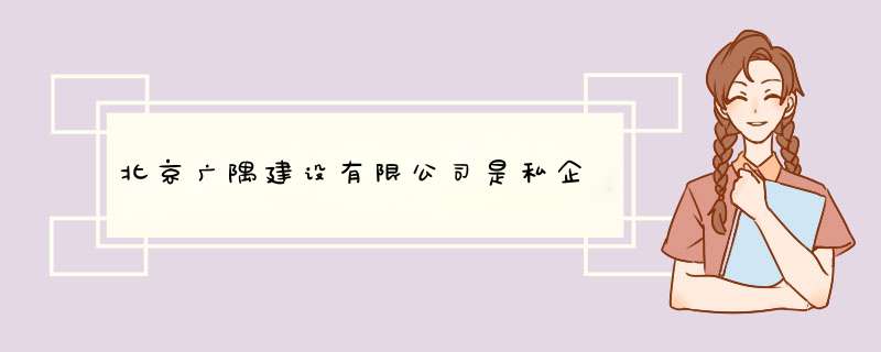 北京广隅建设有限公司是私企,第1张