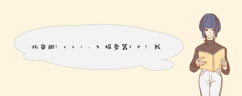 北京的!cs1.5服务器IP!我在此跪拜了!,第1张