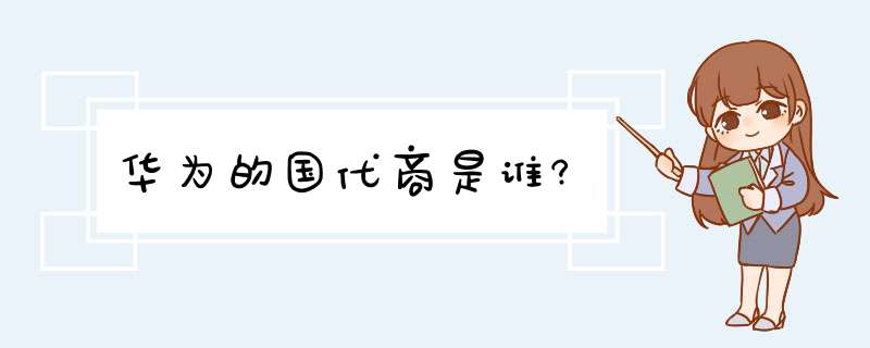 华为的国代商是谁?,第1张