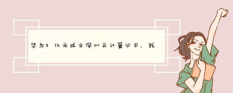 华为3亿元成立深圳云计算公司，我国的云业务处于什么水平？,第1张