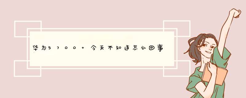 华为5700 今天不知道怎么回事突然用着快没有电的时候就蓝屏了,第1张