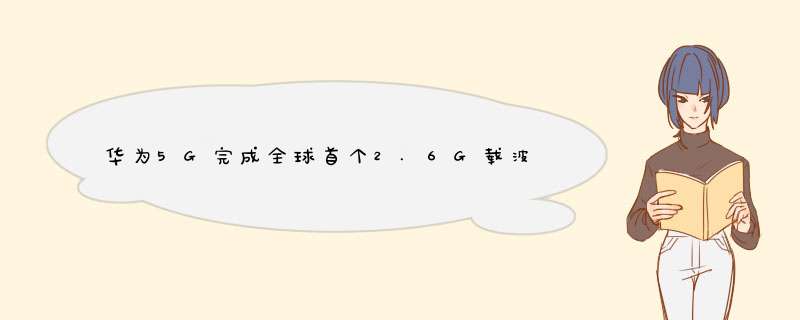 华为5G完成全球首个2.6G载波聚合测试：峰值速率2.2Gbps,第1张