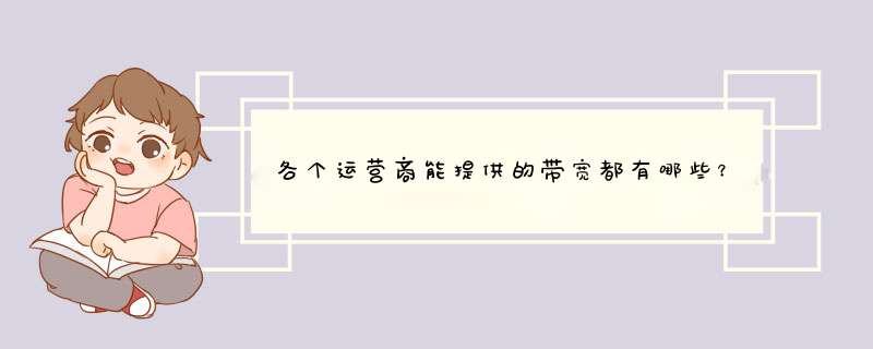 各个运营商能提供的带宽都有哪些？12M以上的高带宽有哪些运营商可以提供？,第1张