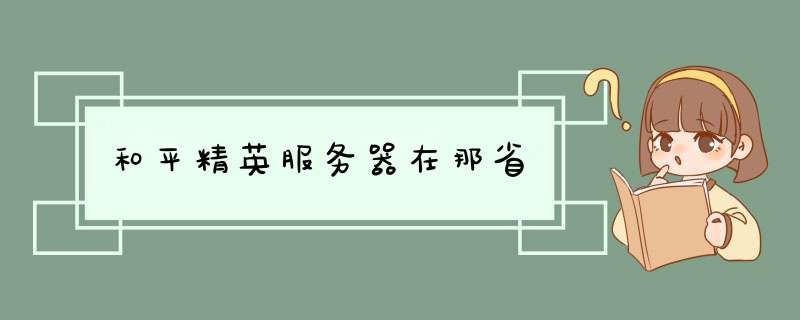 和平精英服务器在那省,第1张