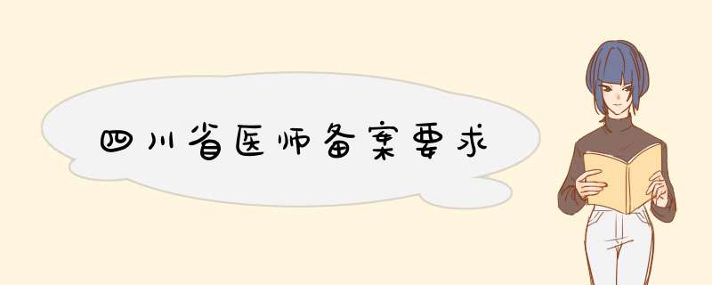 四川省医师备案要求,第1张