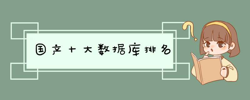 国产十大数据库排名,第1张