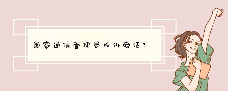 国家通信管理局投诉电话？,第1张