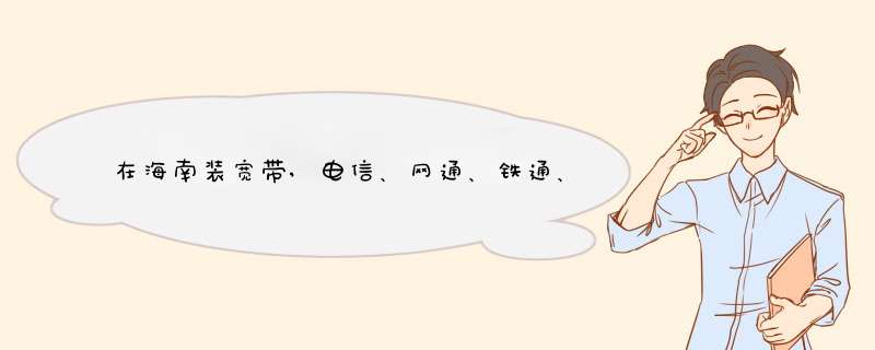 在海南装宽带,电信、网通、铁通、那个好?,第1张