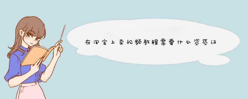 在淘宝上卖视频教程需要什么资质证书,第1张