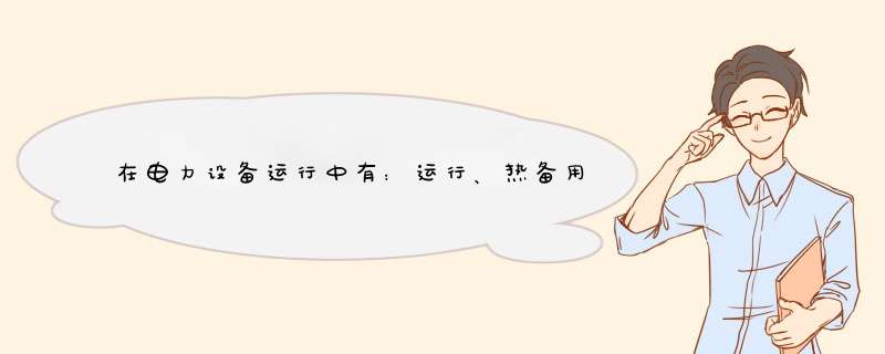 在电力设备运行中有：运行、热备用、冷备用、检修四中状态，请问什么是热备用、冷备用？,第1张