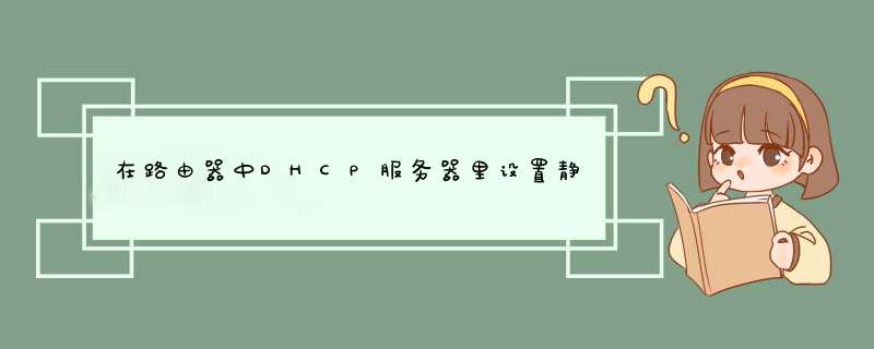 在路由器中DHCP服务器里设置静态地址分配有什么作用,第1张