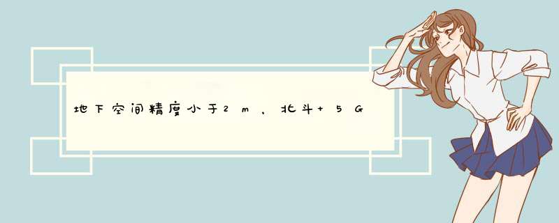 地下空间精度小于2m，北斗+5G开启融合定位新时代,第1张