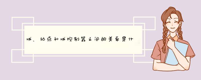 域、站点和域控制器之间的关系是什么?,第1张