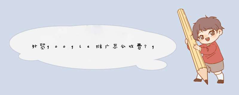 外贸google推广怎么收费？google推广有效果吗？,第1张