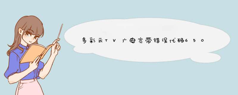 多彩云TV广电宽带错误代码650怎么解决,第1张