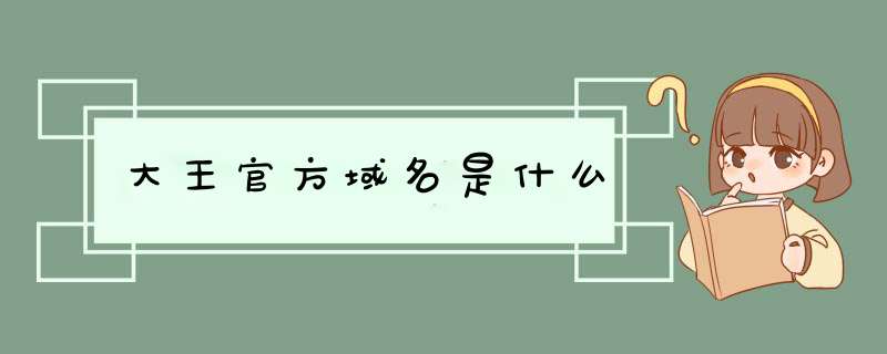 大王官方域名是什么,第1张