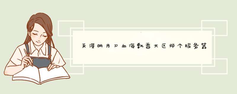 天涯明月刀血海飘香大区那个服务器人比较多而且比较稳定的？,第1张