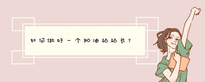 如何做好一个加油站站长？,第1张