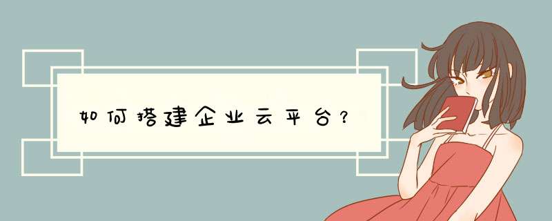 如何搭建企业云平台？,第1张