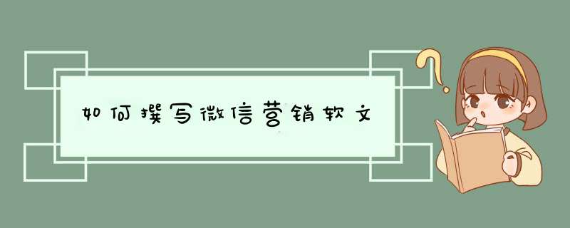 如何撰写微信营销软文,第1张