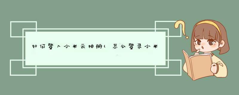 如何登入小米云相册(怎么登录小米云相册),第1张