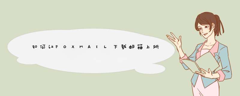 如何让FOXMAIL下载邮箱上所有邮件,第1张